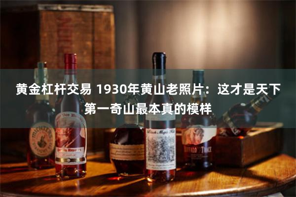 黄金杠杆交易 1930年黄山老照片：这才是天下第一奇山最本真的模样