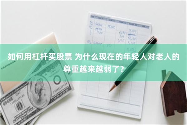 如何用杠杆买股票 为什么现在的年轻人对老人的尊重越来越弱了？