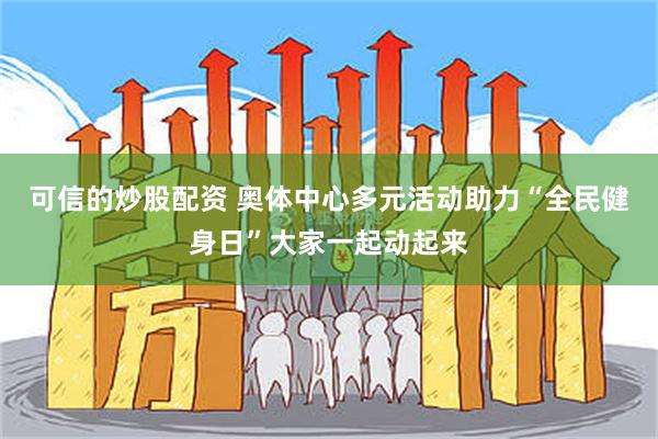 可信的炒股配资 奥体中心多元活动助力“全民健身日”大家一起动起来
