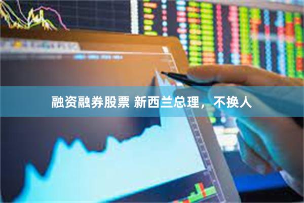 融资融券股票 新西兰总理，不换人