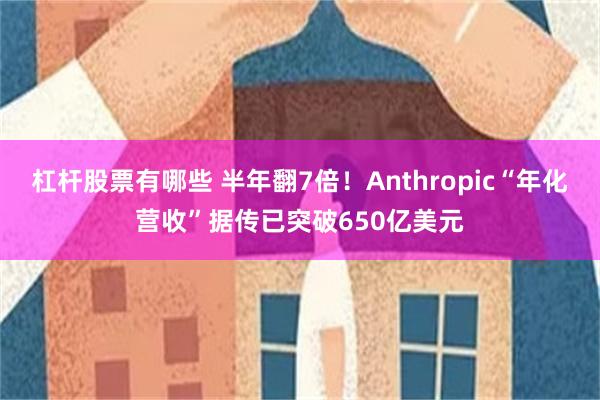 杠杆股票有哪些 半年翻7倍！Anthropic“年化营收”据传已突破650亿美元