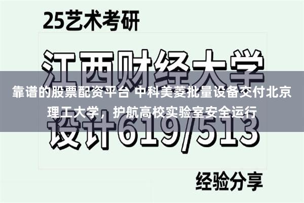 靠谱的股票配资平台 中科美菱批量设备交付北京理工大学，护航高校实验室安全运行
