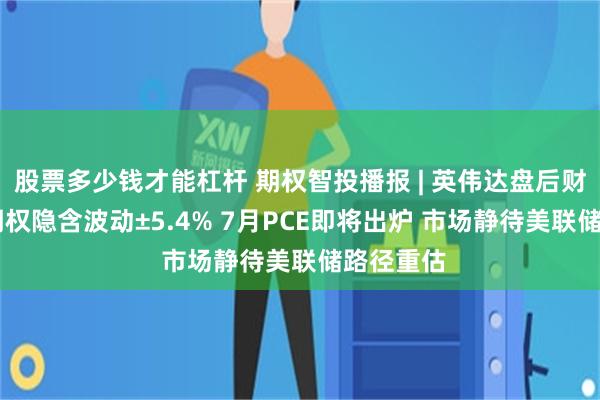 股票多少钱才能杠杆 期权智投播报 | 英伟达盘后财报将至 期权隐含波动±5.4% 7月PCE即将出炉 市场静待美联储路径重估
