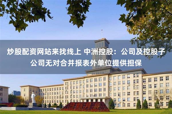 炒股配资网站来找线上 中洲控股：公司及控股子公司无对合并报表外单位提供担保