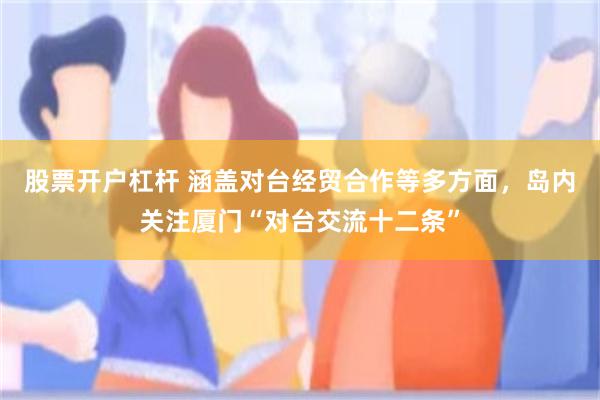 股票开户杠杆 涵盖对台经贸合作等多方面，岛内关注厦门“对台交流十二条”