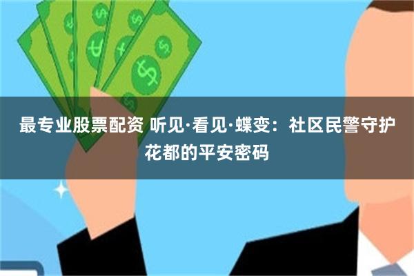 最专业股票配资 听见·看见·蝶变：社区民警守护花都的平安密码