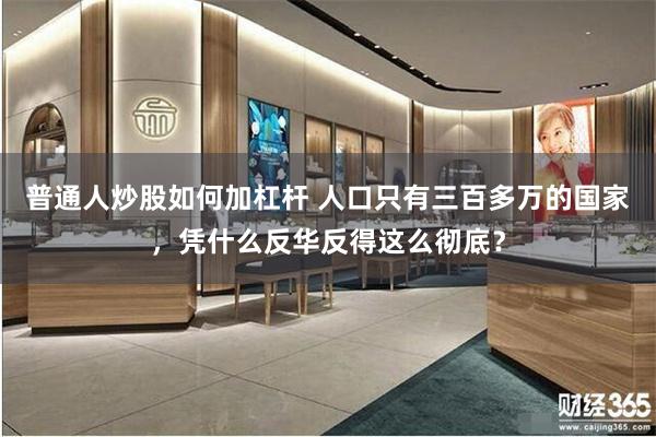 普通人炒股如何加杠杆 人口只有三百多万的国家，凭什么反华反得这么彻底？