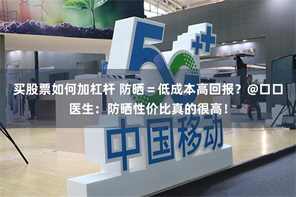 买股票如何加杠杆 防晒＝低成本高回报？@口口医生：防晒性价比真的很高！