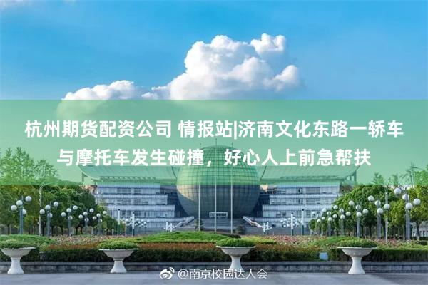 杭州期货配资公司 情报站|济南文化东路一轿车与摩托车发生碰撞，好心人上前急帮扶