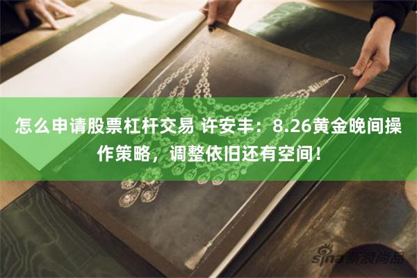 怎么申请股票杠杆交易 许安丰：8.26黄金晚间操作策略，调整依旧还有空间！