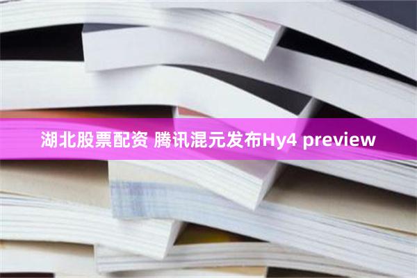 湖北股票配资 腾讯混元发布Hy4 preview