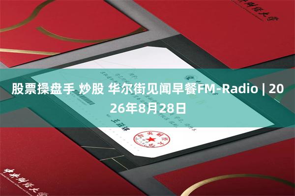 股票操盘手 炒股 华尔街见闻早餐FM-Radio | 2026年8月28日