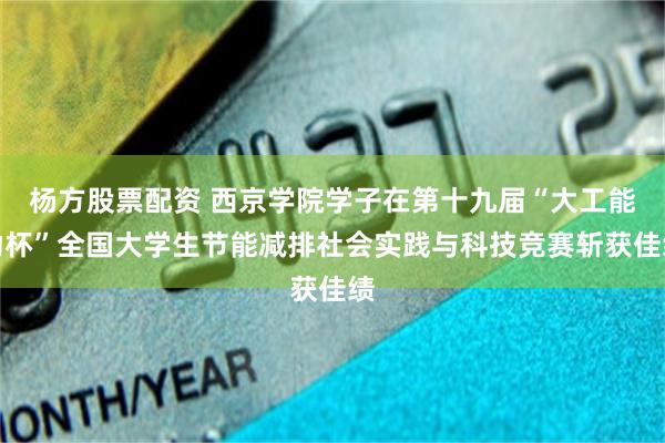 杨方股票配资 西京学院学子在第十九届“大工能动杯”全国大学生节能减排社会实践与科技竞赛斩获佳绩