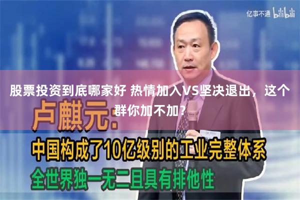 股票投资到底哪家好 热情加入VS坚决退出，这个群你加不加？