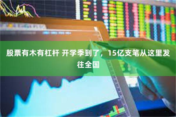 股票有木有杠杆 开学季到了，15亿支笔从这里发往全国