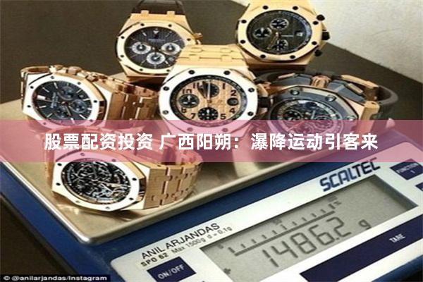股票配资投资 广西阳朔：瀑降运动引客来