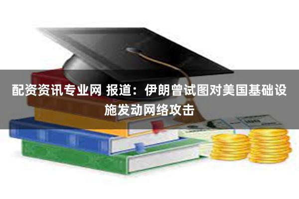 配资资讯专业网 报道：伊朗曾试图对美国基础设施发动网络攻击