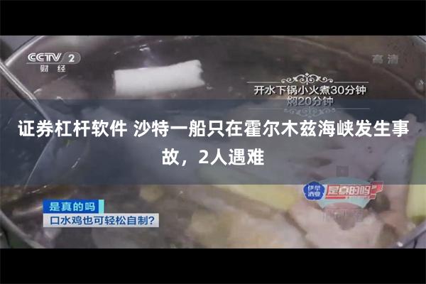 证券杠杆软件 沙特一船只在霍尔木兹海峡发生事故，2人遇难