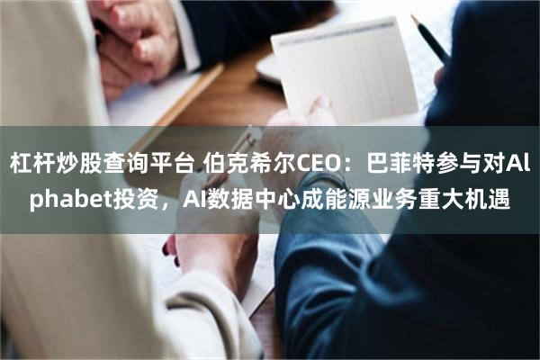 杠杆炒股查询平台 伯克希尔CEO：巴菲特参与对Alphabet投资，AI数据中心成能源业务重大机遇
