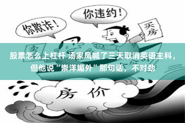 股票怎么上杠杆 汤家凤喊了三天取消英语主科，但他说“崇洋媚外”那句话，不对劲