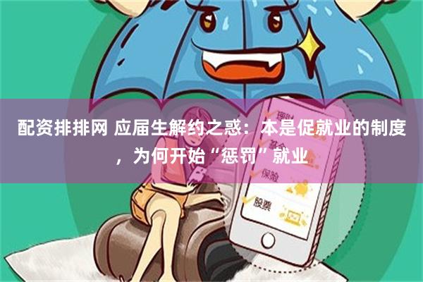 配资排排网 应届生解约之惑：本是促就业的制度，为何开始“惩罚”就业