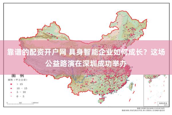 靠谱的配资开户网 具身智能企业如何成长？这场公益路演在深圳成功举办