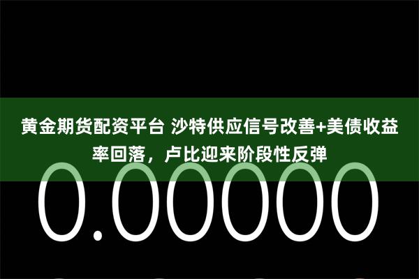 黄金期货配资平台 沙特供应信号改善+美债收益率回落，卢比迎来阶段性反弹