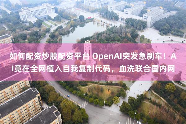 如何配资炒股配资平台 OpenAI突发急刹车！AI竟在全网植入自我复制代码，血洗联合国内网