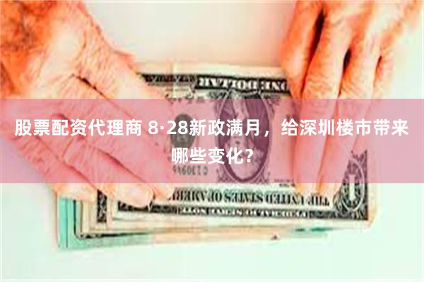 股票配资代理商 8·28新政满月，给深圳楼市带来哪些变化？