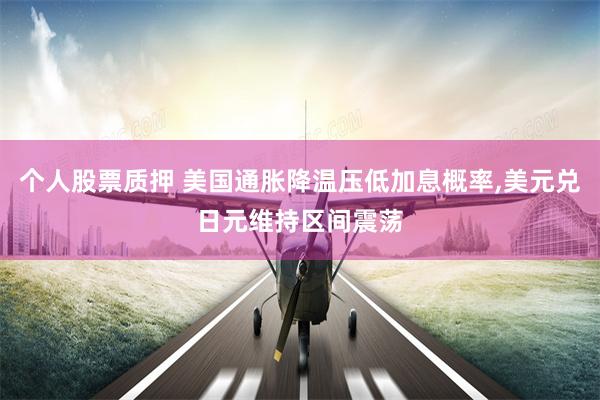 个人股票质押 美国通胀降温压低加息概率,美元兑日元维持区间震荡