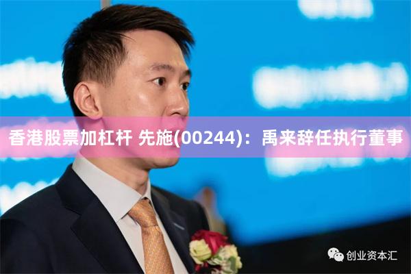 香港股票加杠杆 先施(00244)：禹来辞任执行董事
