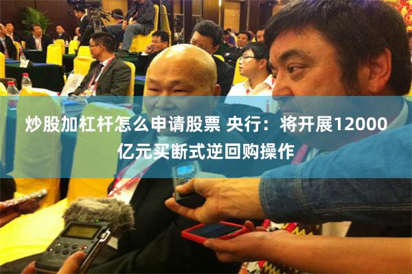 炒股加杠杆怎么申请股票 央行：将开展12000亿元买断式逆回购操作
