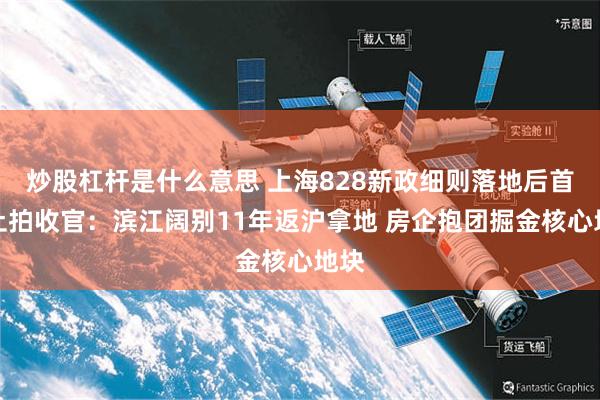 炒股杠杆是什么意思 上海828新政细则落地后首场土拍收官:滨江阔别11年返沪拿地 房企抱团掘金核心地块