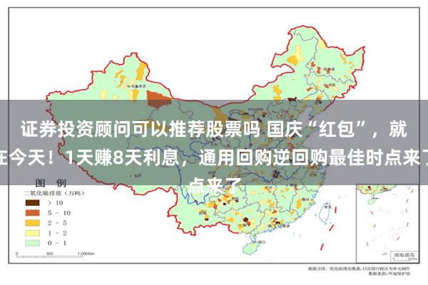 证券投资顾问可以推荐股票吗 国庆“红包”，就在今天！1天赚8天利息，通用回购逆回购最佳时点来了
