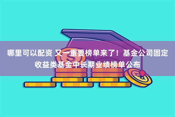 哪里可以配资 又一重要榜单来了！基金公司固定收益类基金中长期业绩榜单公布