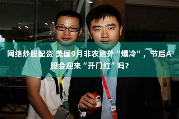 网络炒股配资 美国9月非农意外“爆冷”，节后A股会迎来“开门红”吗？