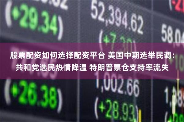 股票配资如何选择配资平台 美国中期选举民调：共和党选民热情降温 特朗普票仓支持率流失