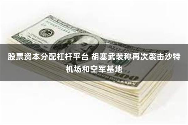 股票资本分配杠杆平台 胡塞武装称再次袭击沙特机场和空军基地