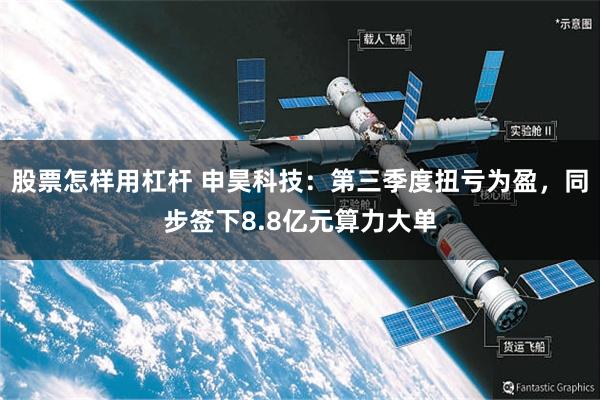 股票怎样用杠杆 申昊科技：第三季度扭亏为盈，同步签下8.8亿元算力大单