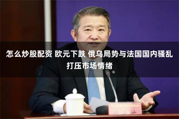 怎么炒股配资 欧元下跌 俄乌局势与法国国内骚乱打压市场情绪