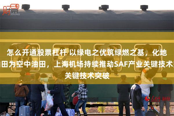 怎么开通股票杠杆 以绿电之优筑绿燃之基，化地下油田为空中油田，上海机场持续推动SAF产业关键技术突破