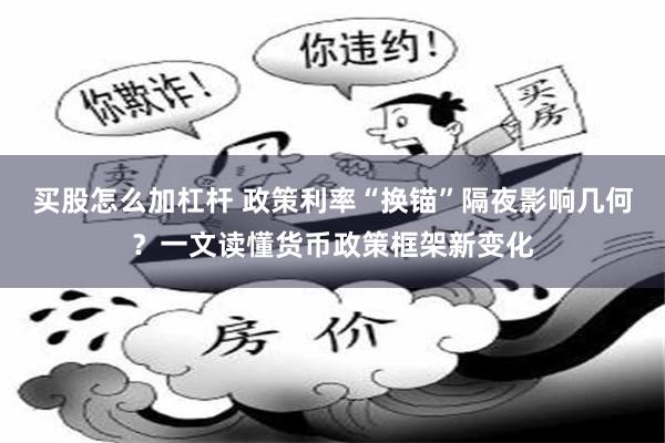 买股怎么加杠杆 政策利率“换锚”隔夜影响几何？一文读懂货币政策框架新变化