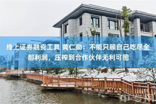 线上证券融资工具 黄仁勋：不能只顾自己吃尽全部利润，压榨到合作伙伴无利可图